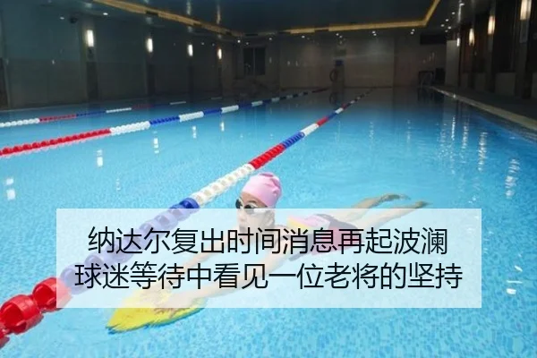 纳达尔复出时间消息再起波澜 球迷等待中看见一位老将的坚持 | shangjinnvwang